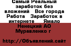 Самый Реальный заработок без вложений - Все города Работа » Заработок в интернете   . Ямало-Ненецкий АО,Муравленко г.